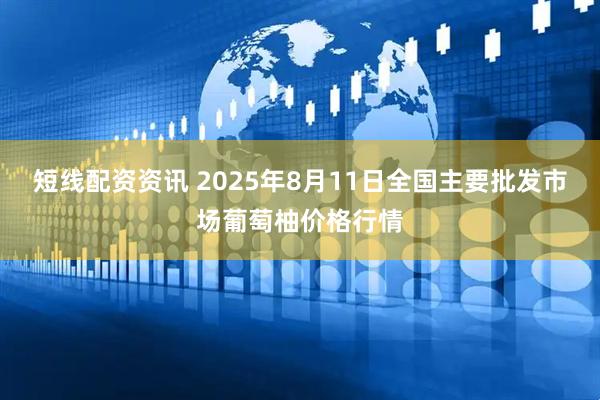 短线配资资讯 2025年8月11日全国主要批发市场葡萄柚价格行情