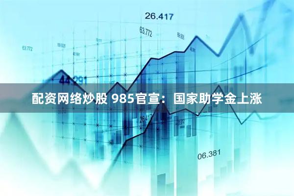 配资网络炒股 985官宣：国家助学金上涨