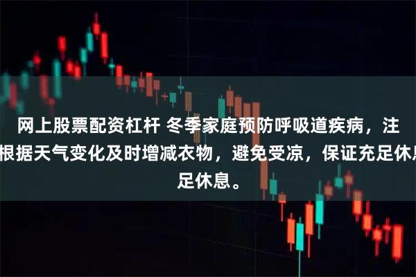 网上股票配资杠杆 冬季家庭预防呼吸道疾病，注意根据天气变化及时增减衣物，避免受凉，保证充足休息。