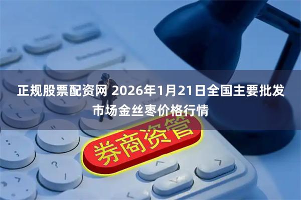 正规股票配资网 2026年1月21日全国主要批发市场金丝枣价格行情