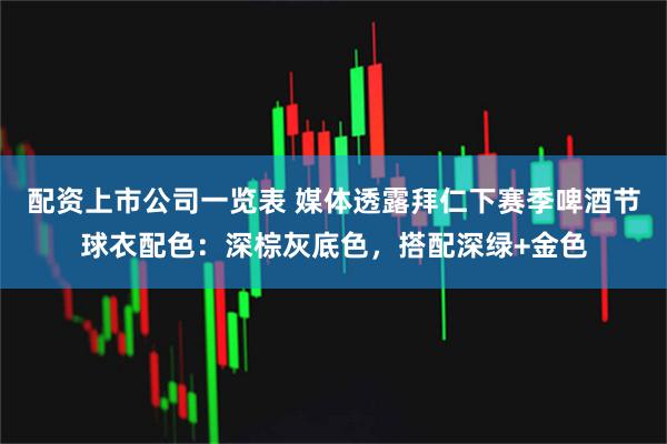 配资上市公司一览表 媒体透露拜仁下赛季啤酒节球衣配色：深棕灰底色，搭配深绿+金色