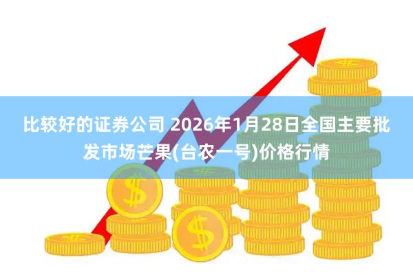 比较好的证券公司 2026年1月28日全国主要批发市场芒果(台农一号)价格行情