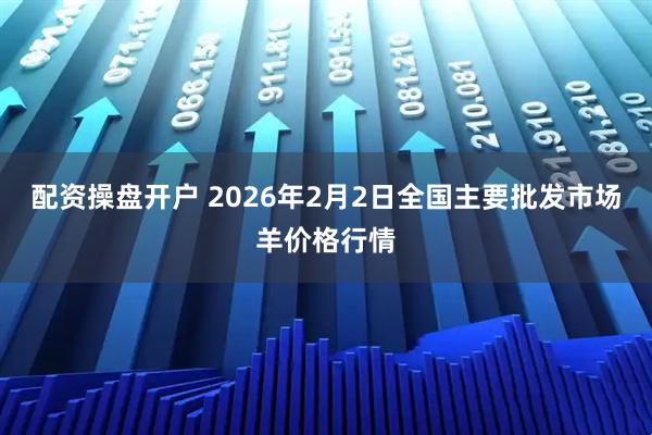 配资操盘开户 2026年2月2日全国主要批发市场羊价格行情