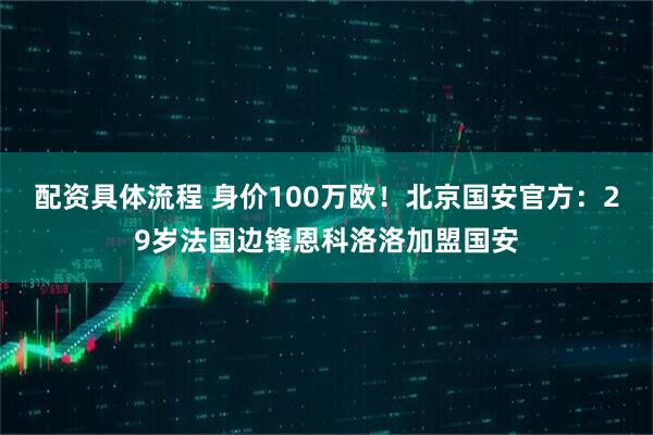 配资具体流程 身价100万欧！北京国安官方：29岁法国边锋恩科洛洛加盟国安