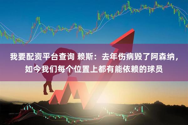 我要配资平台查询 赖斯：去年伤病毁了阿森纳，如今我们每个位置上都有能依赖的球员