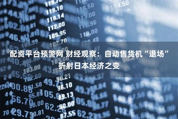 配资平台预警网 财经观察：自动售货机“退场”折射日本经济之变