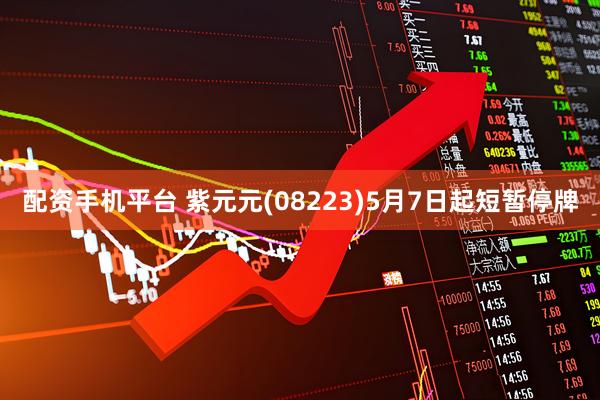 配资手机平台 紫元元(08223)5月7日起短暂停牌